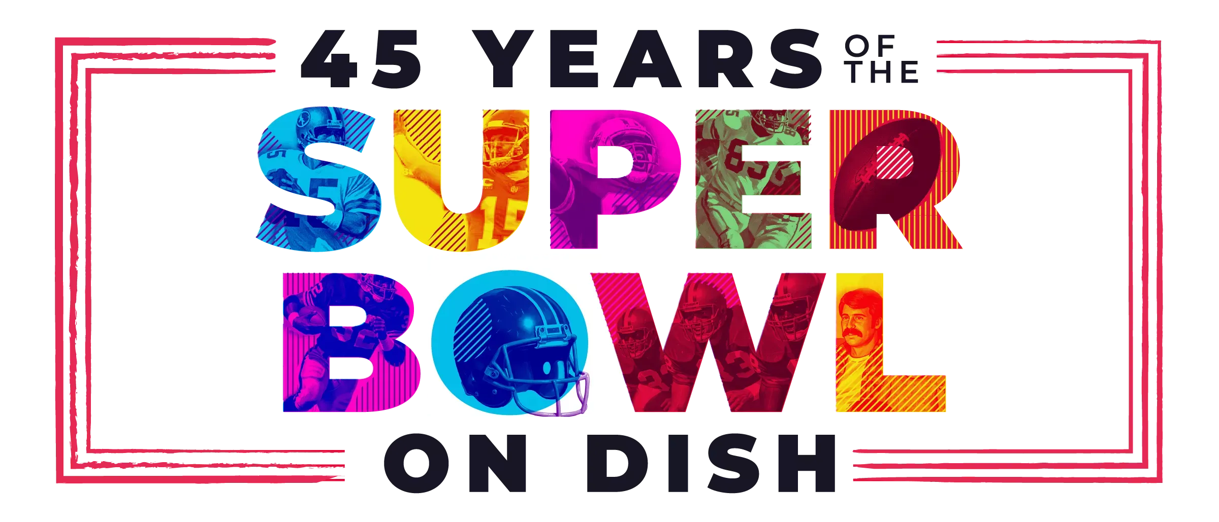 A vibrant graphic titled 45 Years of the Super Bowl on Dish, featuring colorful, stylized action shots of football players and a helmet embedded within the typography.